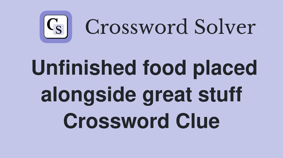 Unfinished food placed alongside great stuff Crossword Clue