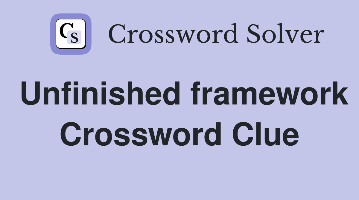 Unfinished framework Crossword Clue