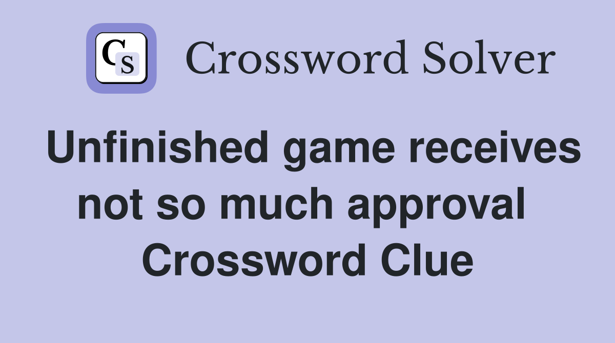 Unfinished game receives not so much approval  Crossword Clue