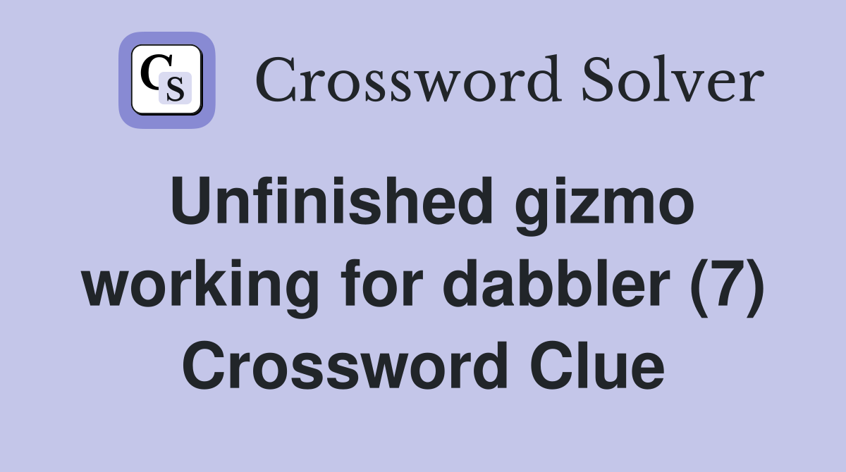 Unfinished gizmo working for dabbler (7) Crossword Clue