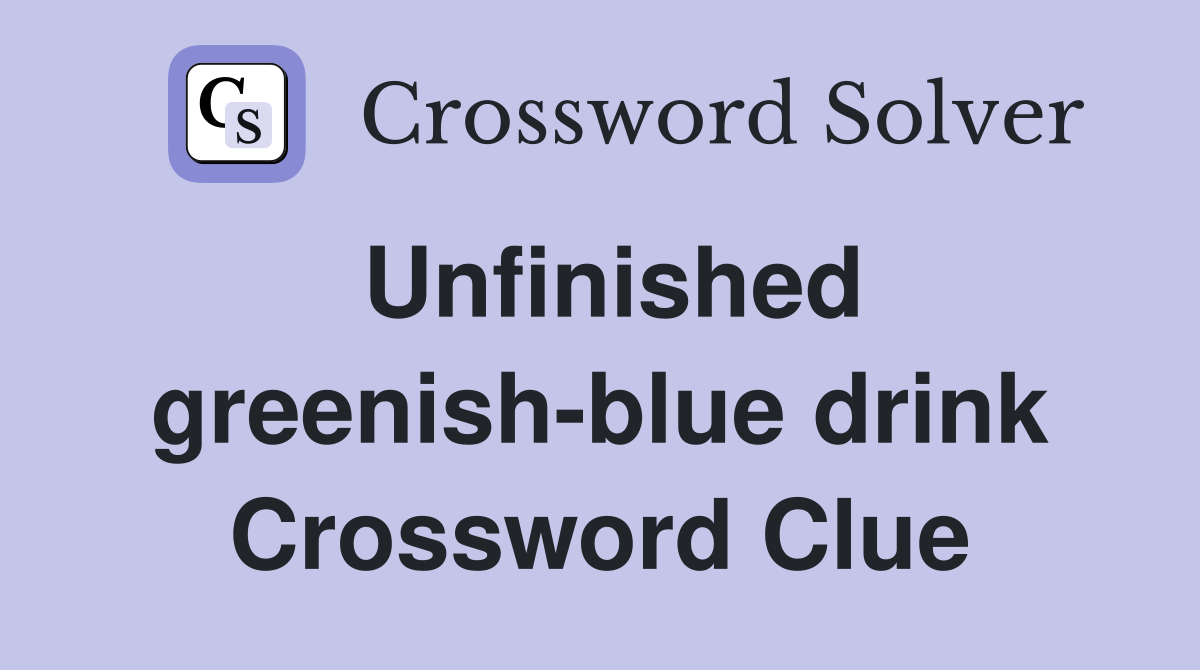 Unfinished greenish-blue drink Crossword Clue