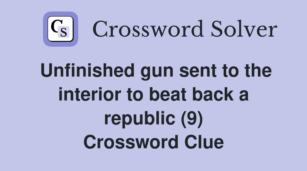 Unfinished gun sent to the interior to beat back a republic (9) Crossword Clue
