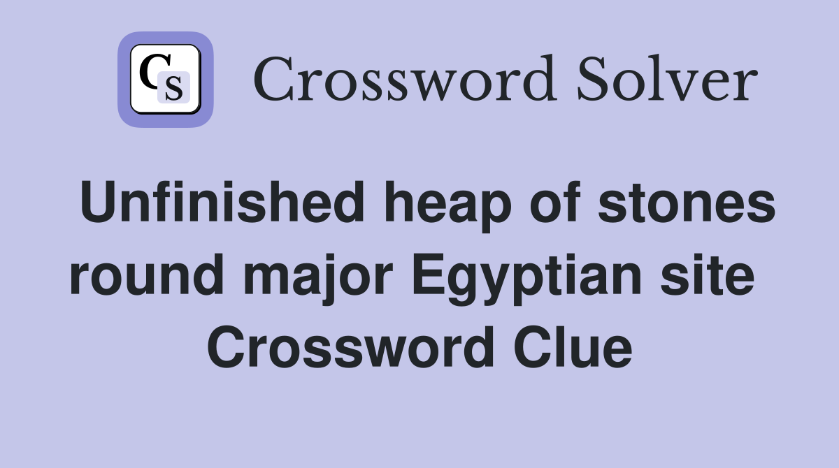 Unfinished heap of stones round major Egyptian site  Crossword Clue