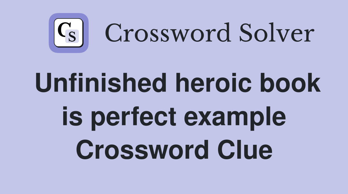 Unfinished heroic book is perfect example Crossword Clue
