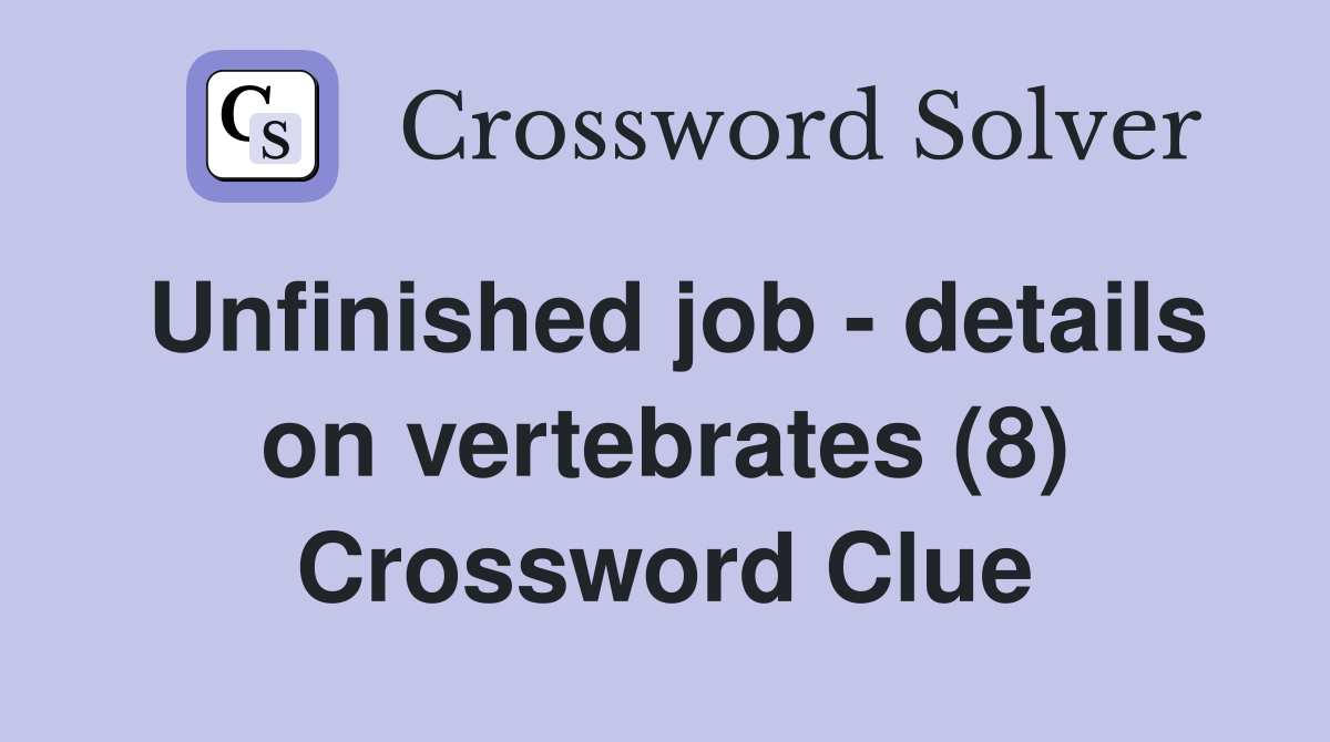 Unfinished job - details on vertebrates (8) Crossword Clue