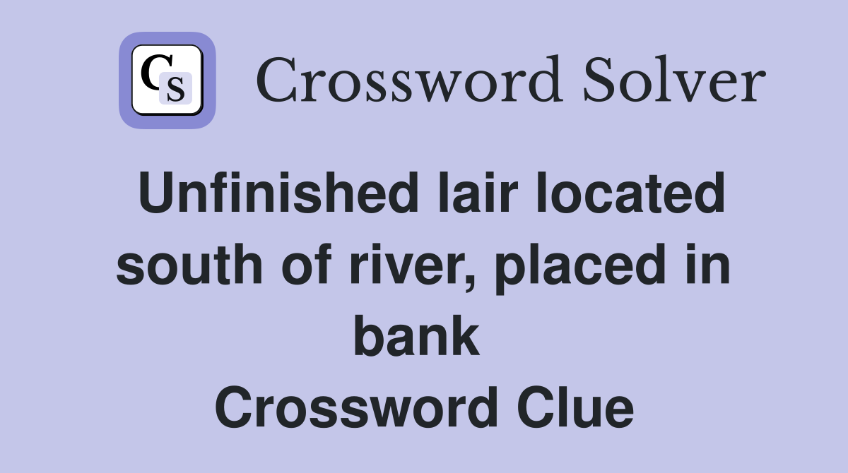 Unfinished lair located south of river, placed in bank  Crossword Clue