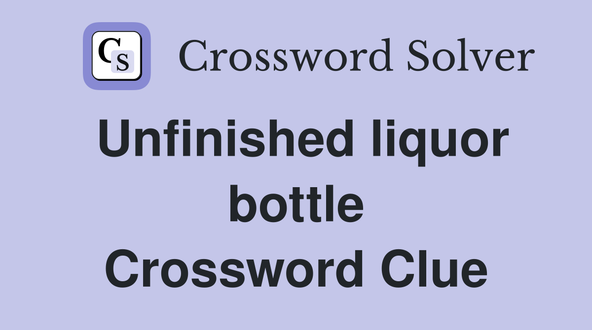 Unfinished liquor bottle Crossword Clue