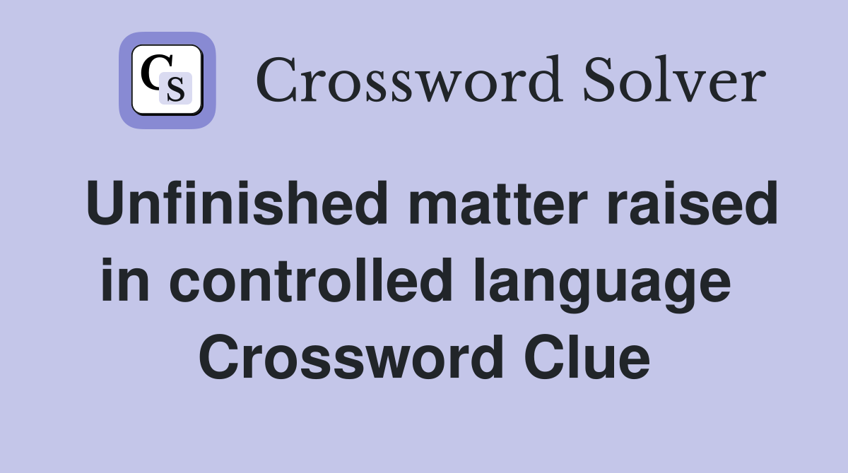 Unfinished matter raised in controlled language  Crossword Clue