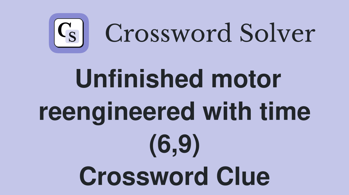 Unfinished motor reengineered with time (6,9) Crossword Clue