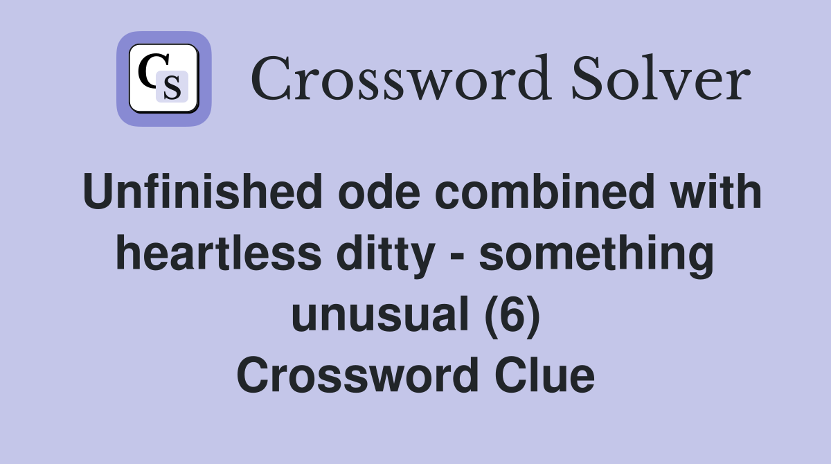 Unfinished ode combined with heartless ditty - something unusual (6) Crossword Clue