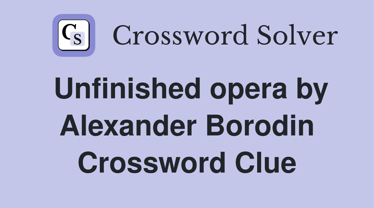 Unfinished opera by Alexander Borodin Crossword Clue