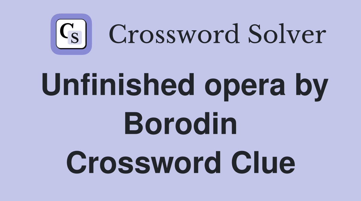 Unfinished opera by Borodin Crossword Clue