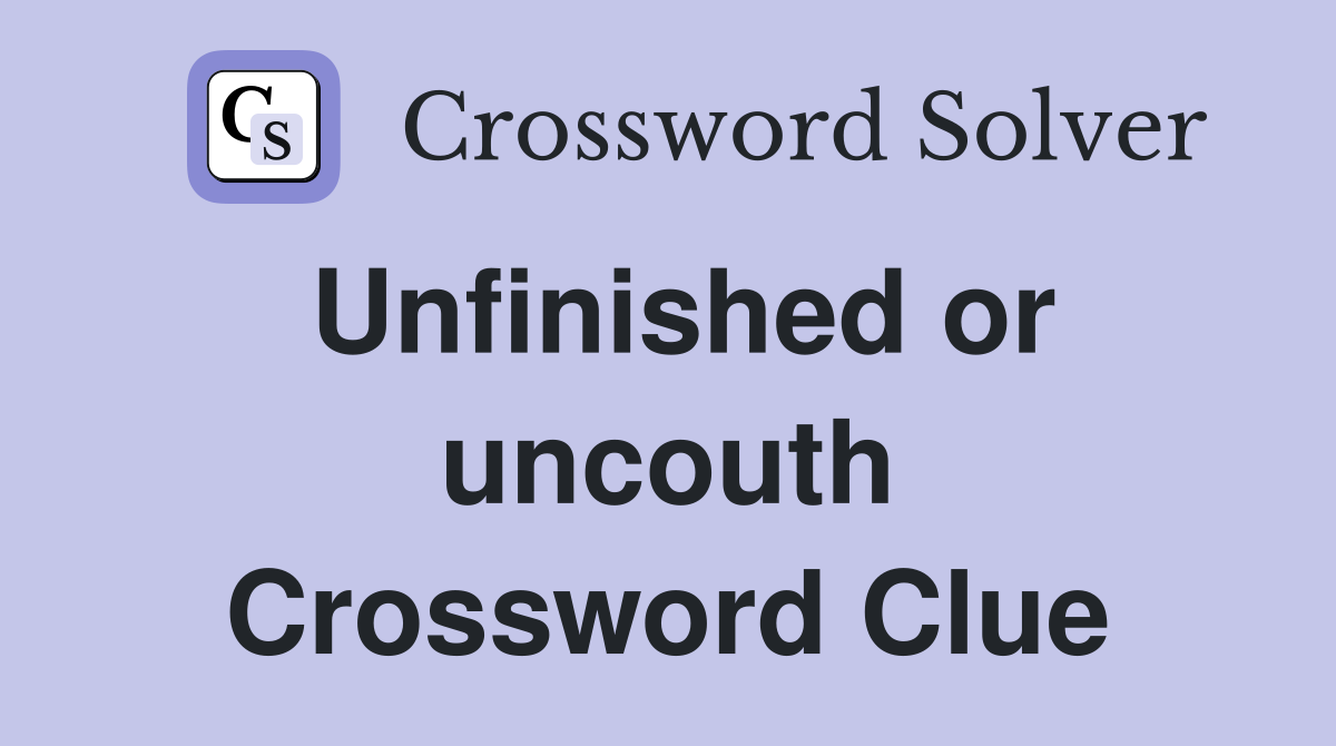 Unfinished or uncouth Crossword Clue