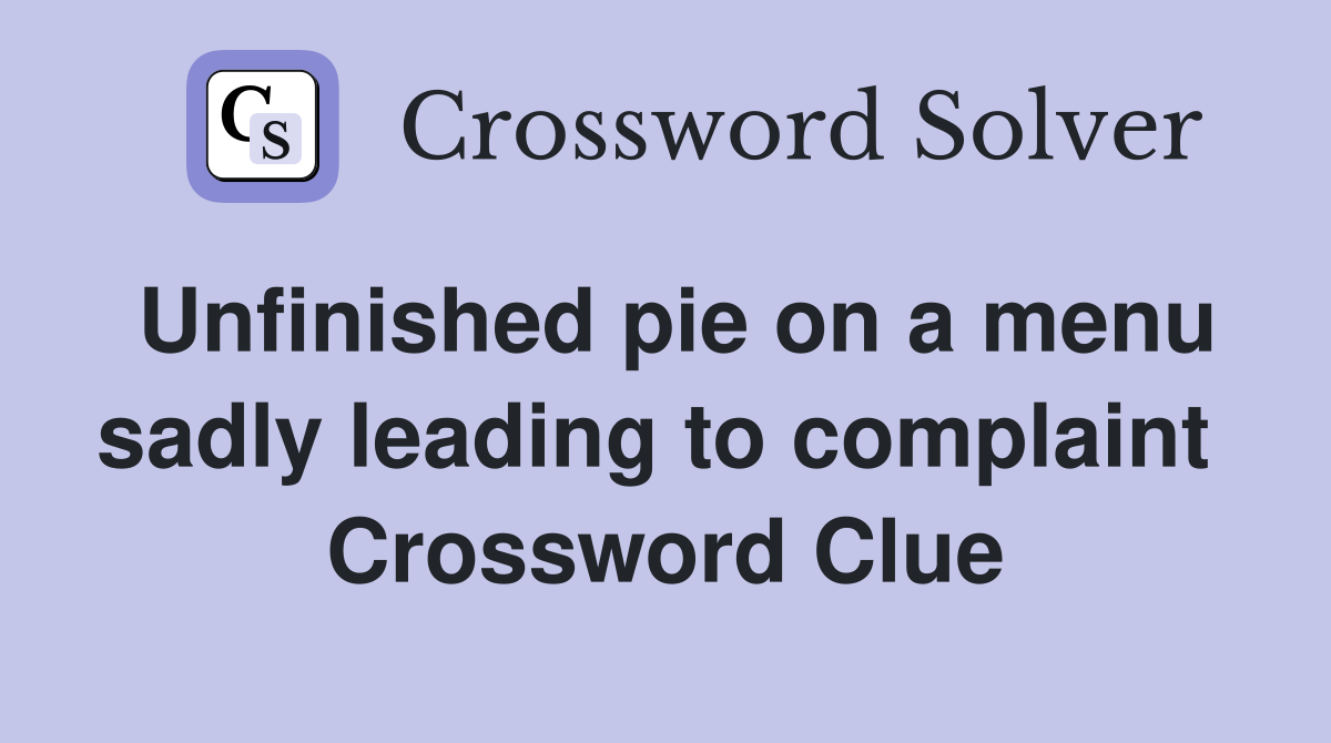 Unfinished pie on a menu sadly leading to complaint  Crossword Clue