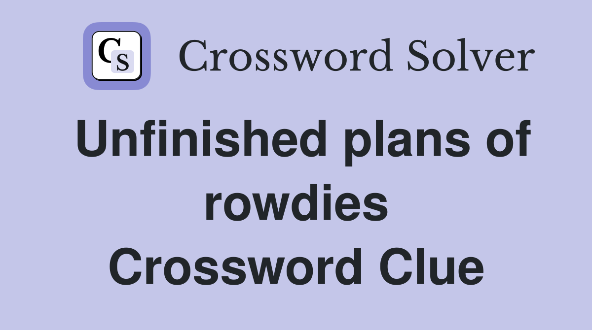 Unfinished plans of rowdies Crossword Clue
