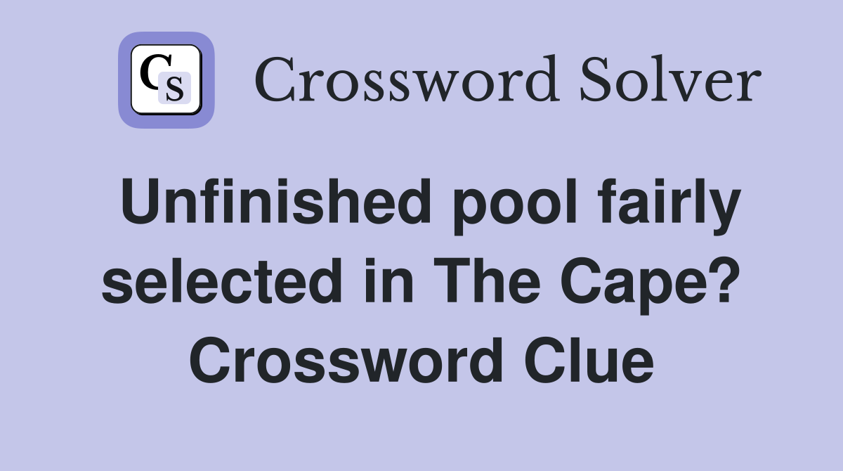 Unfinished pool fairly selected in The Cape? Crossword Clue