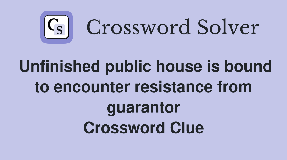 Unfinished public house is bound to encounter resistance from guarantor Crossword Clue