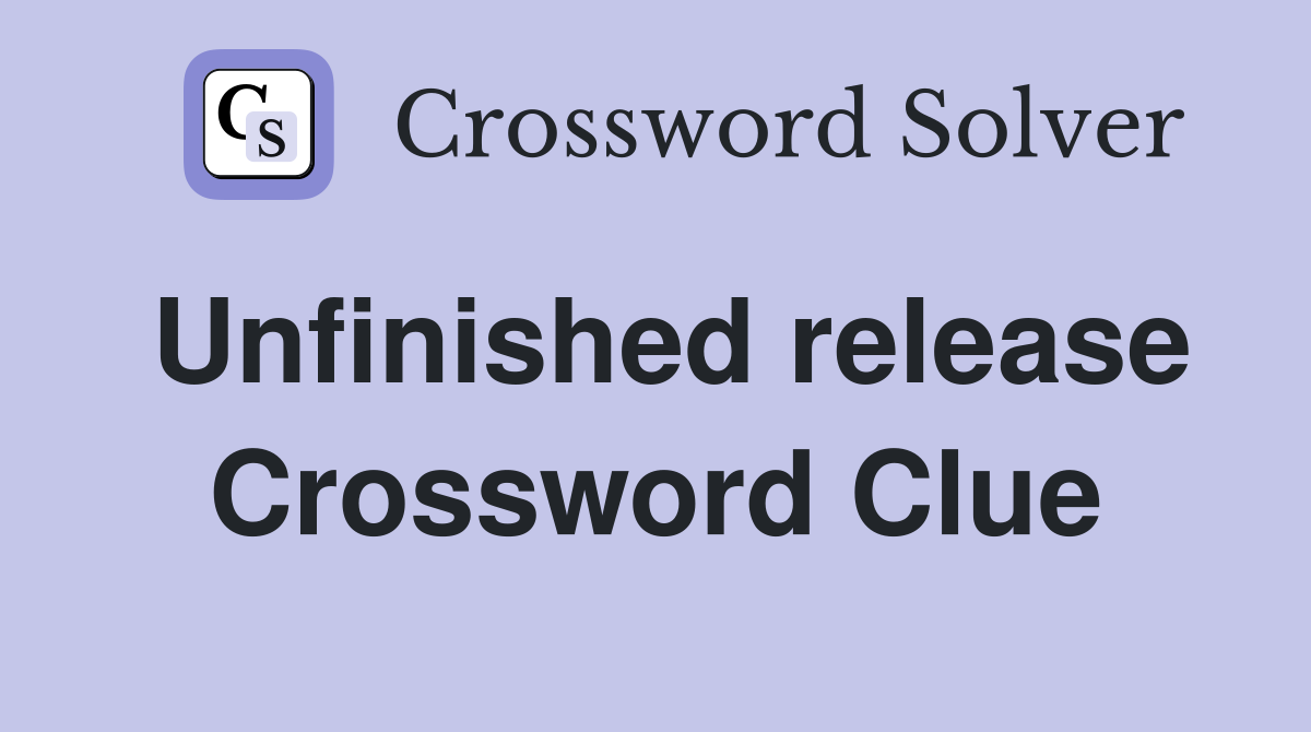 Unfinished release Crossword Clue