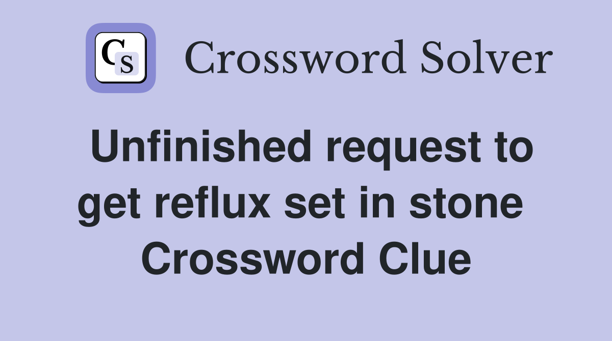 Unfinished request to get reflux set in stone  Crossword Clue