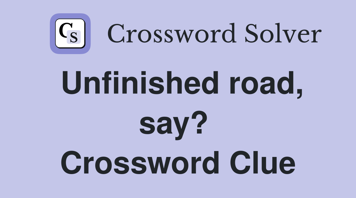 Unfinished road, say?  Crossword Clue