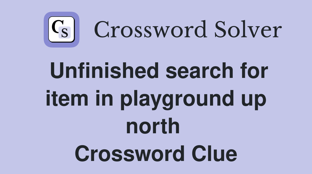 Unfinished search for item in playground up north  Crossword Clue