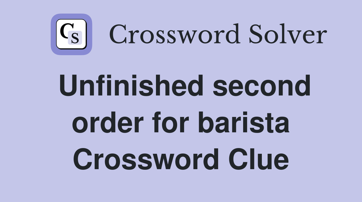 Unfinished second order for barista Crossword Clue
