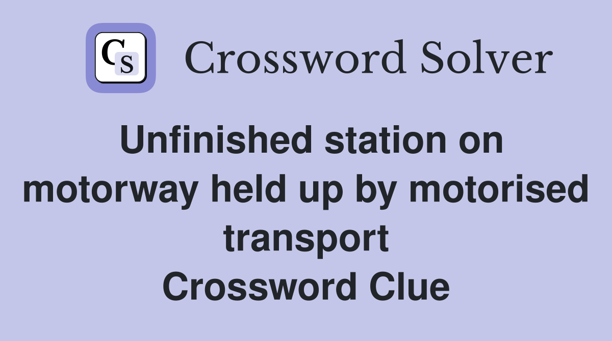 Unfinished station on motorway held up by motorised transport Crossword Clue