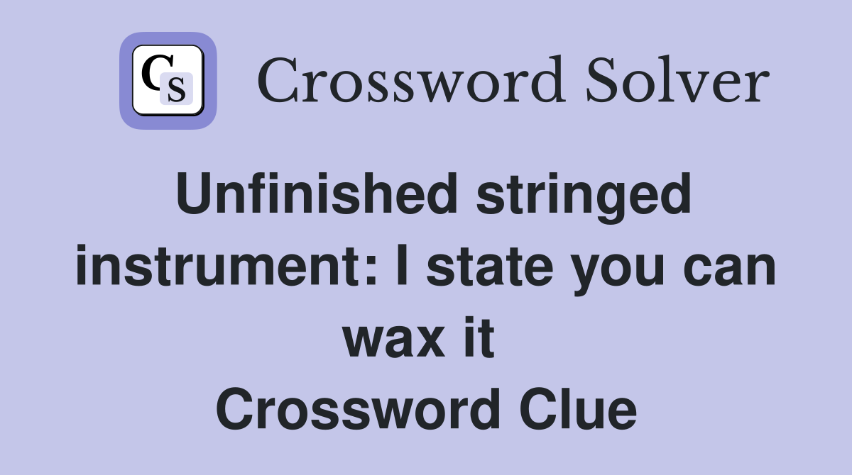 Unfinished stringed instrument: I state you can wax it  Crossword Clue
