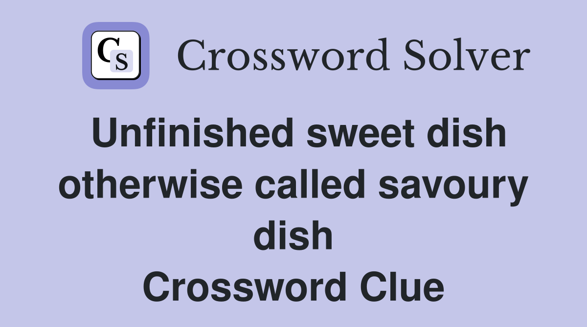 Unfinished sweet dish otherwise called savoury dish Crossword Clue