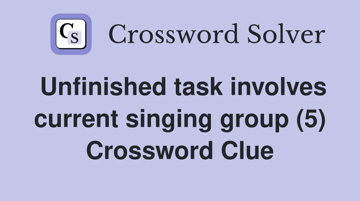 Unfinished task involves current singing group (5) Crossword Clue