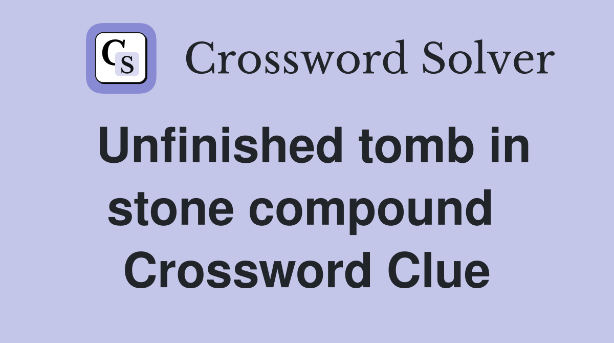 Unfinished tomb in stone compound  Crossword Clue