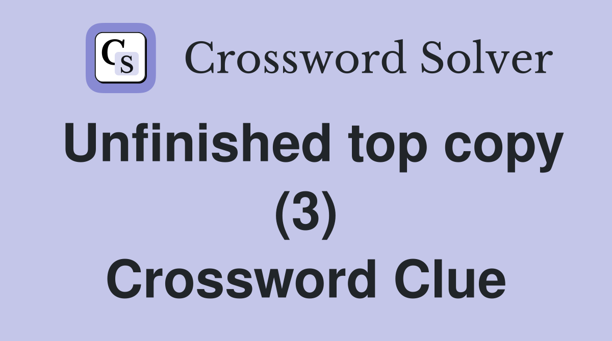 Unfinished top copy (3) Crossword Clue