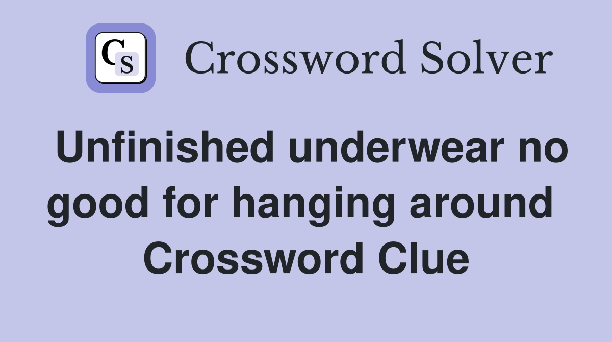 Unfinished underwear no good for hanging around  Crossword Clue