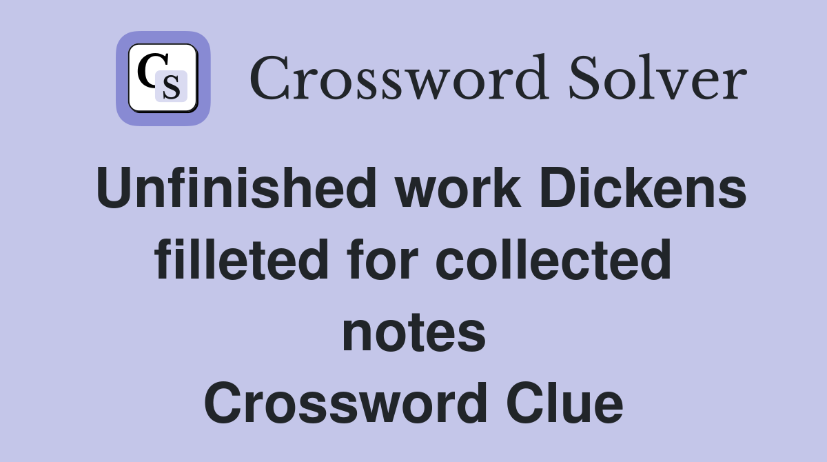 Unfinished work Dickens filleted for collected notes Crossword Clue