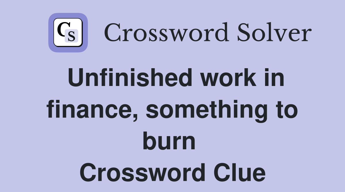 Unfinished work in finance, something to burn  Crossword Clue