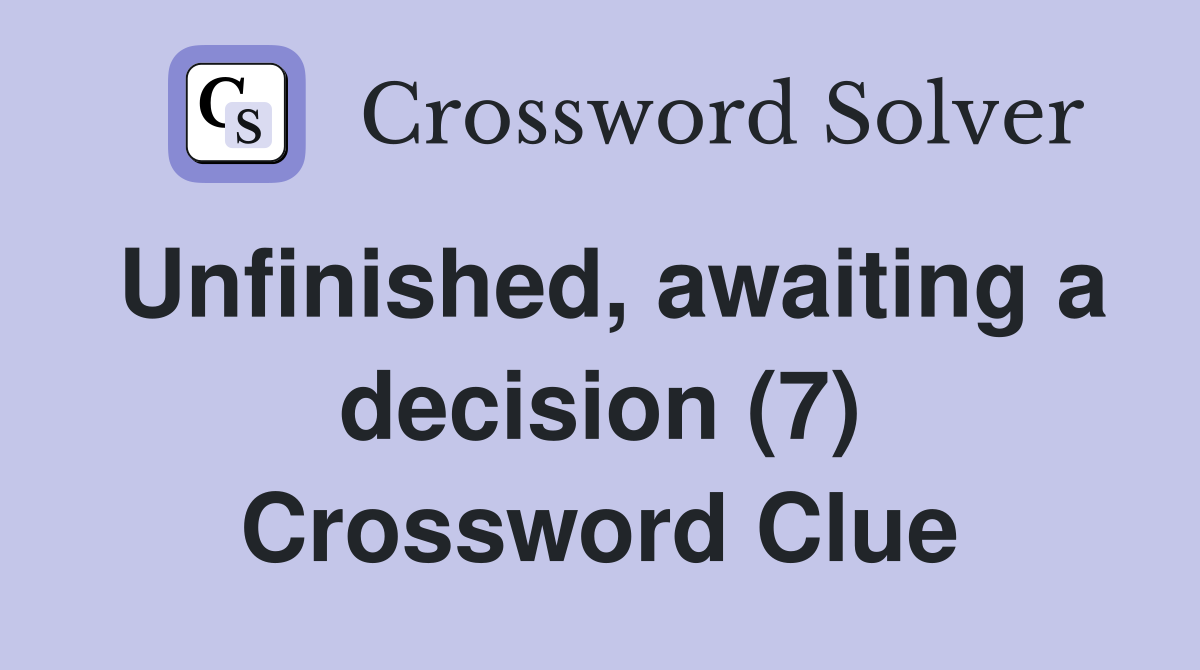 Unfinished, awaiting a decision (7) Crossword Clue