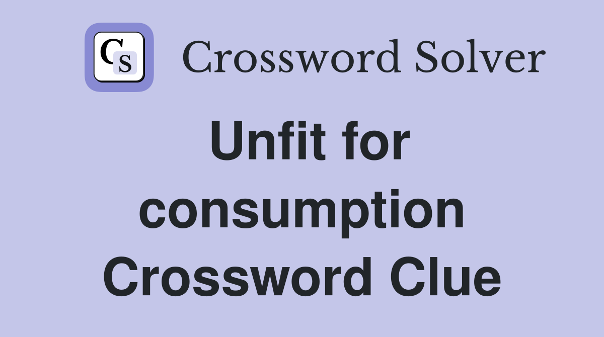 Unfit for consumption Crossword Clue