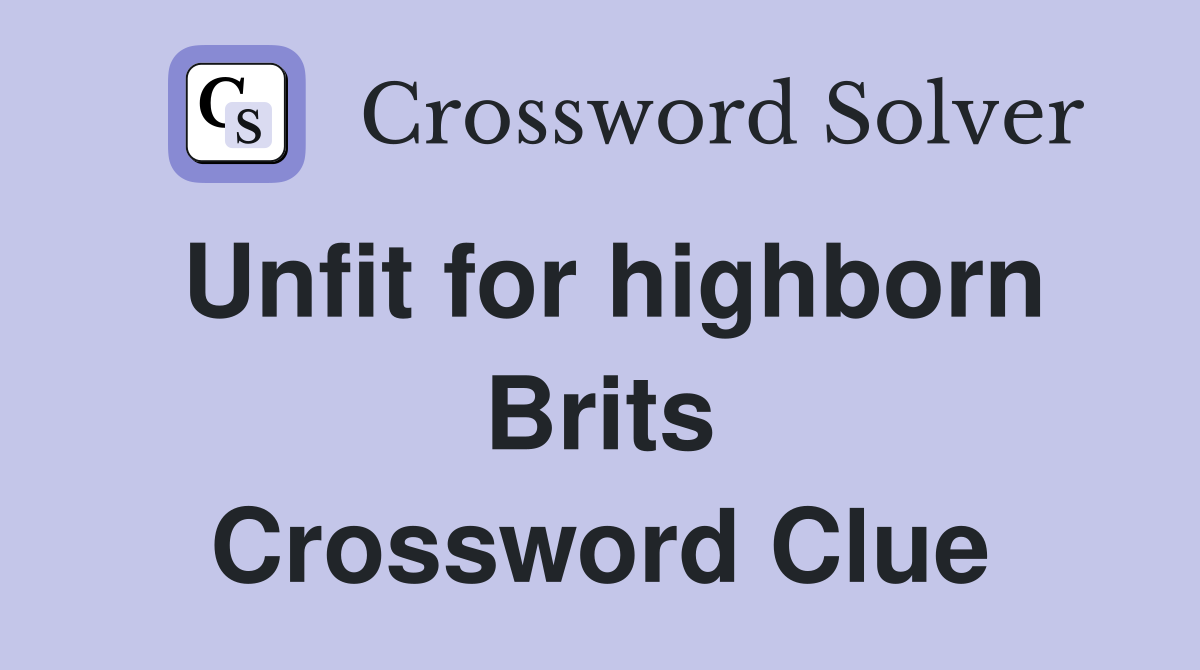 Unfit for highborn Brits Crossword Clue
