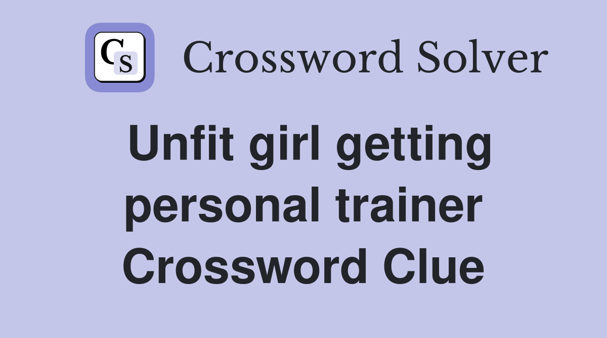 Unfit girl getting personal trainer Crossword Clue