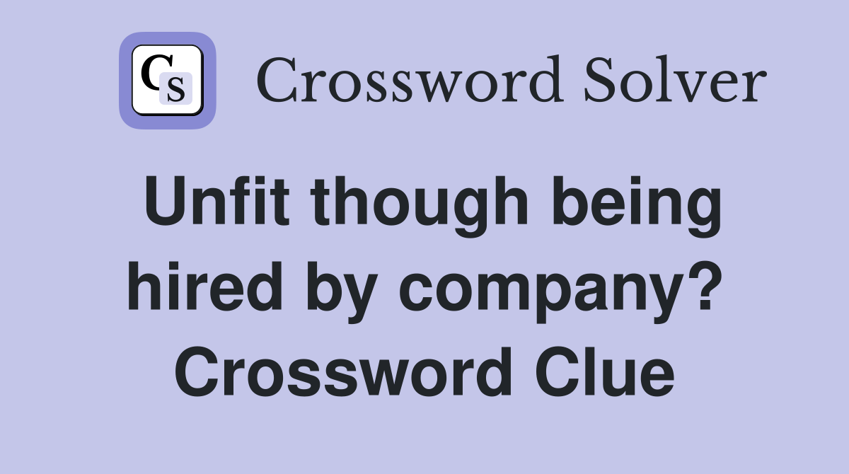 Unfit though being hired by company? Crossword Clue