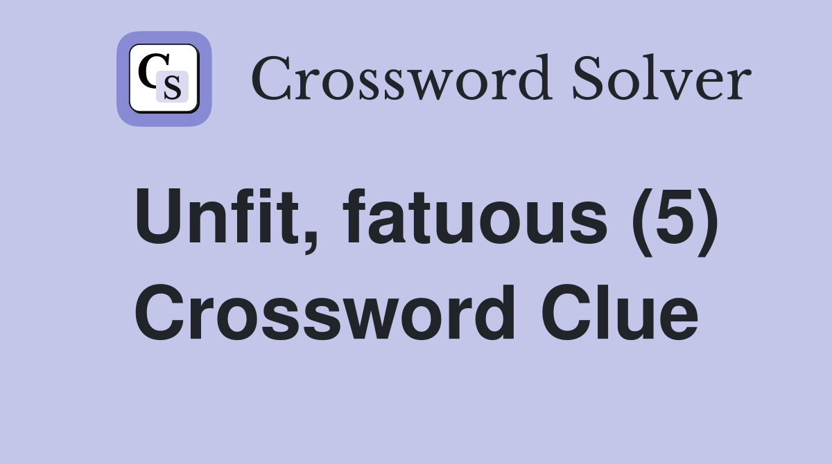 Unfit, fatuous (5) Crossword Clue