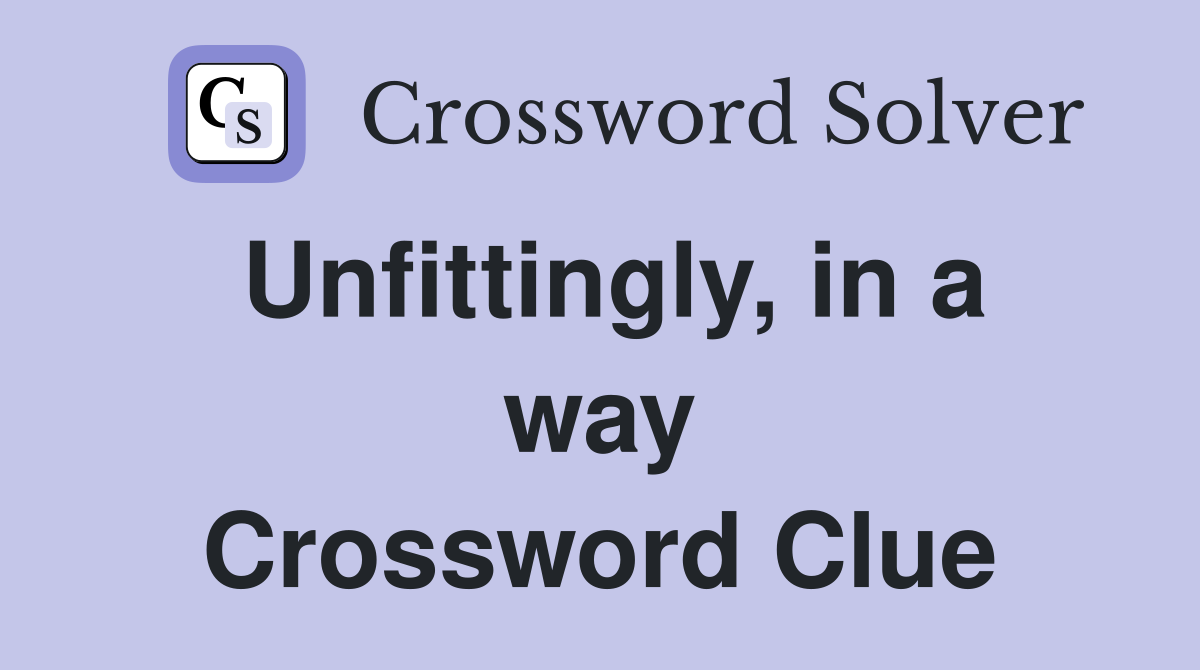 Unfittingly, in a way Crossword Clue