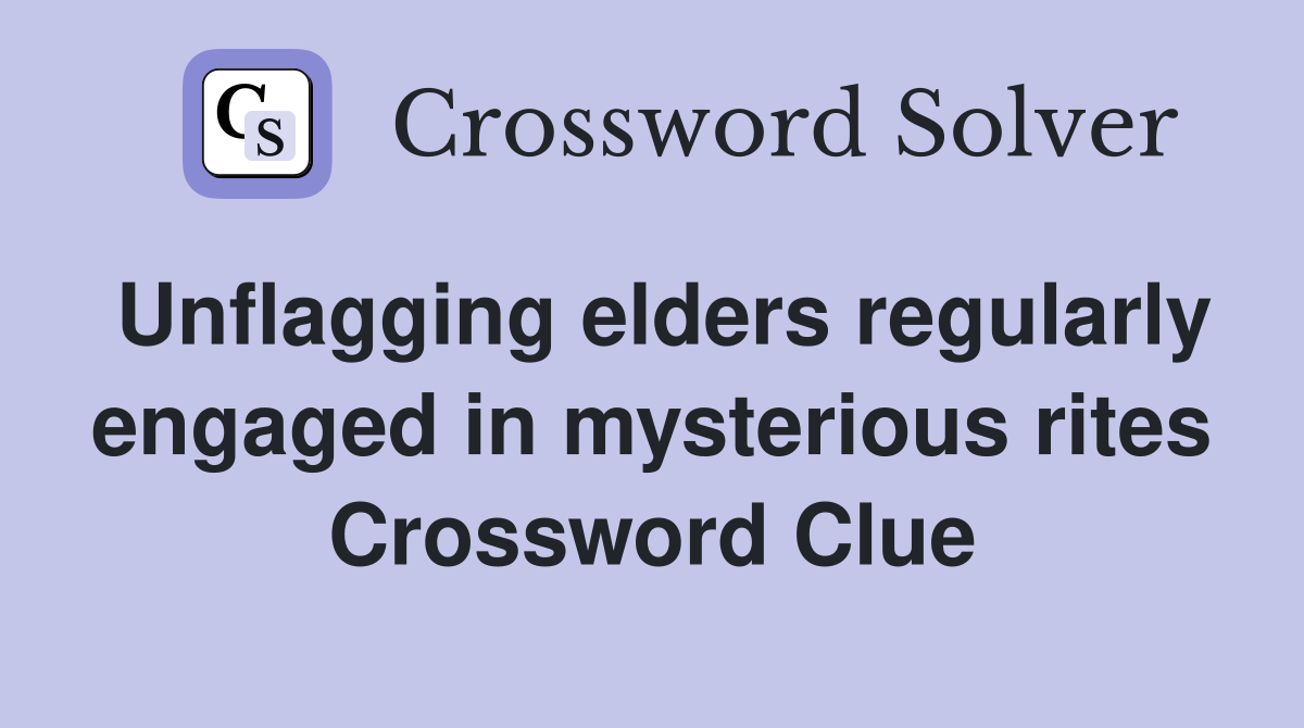Unflagging elders regularly engaged in mysterious rites Crossword Clue