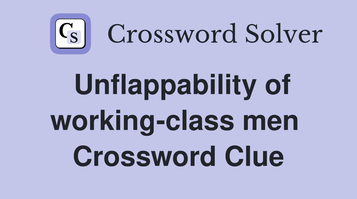 Unflappability of working-class men  Crossword Clue