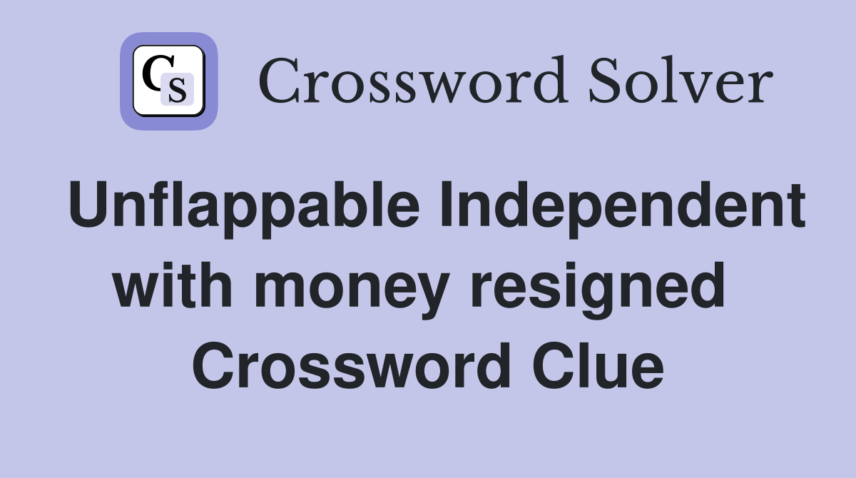 Unflappable Independent with money resigned  Crossword Clue