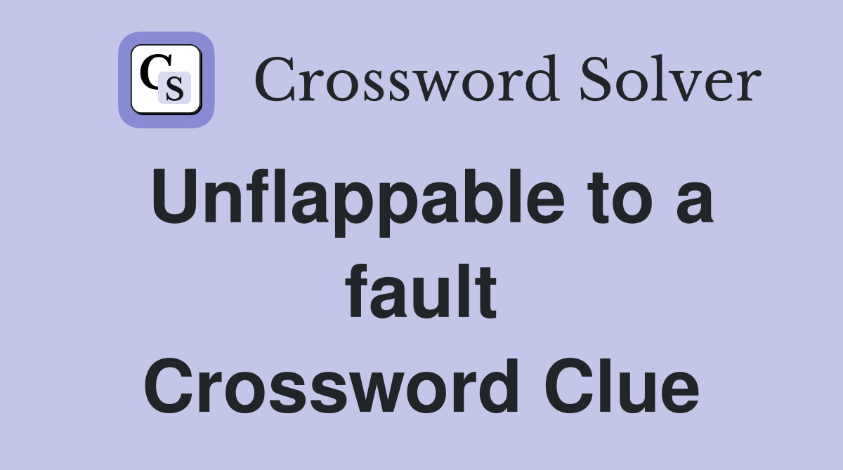 Unflappable to a fault Crossword Clue