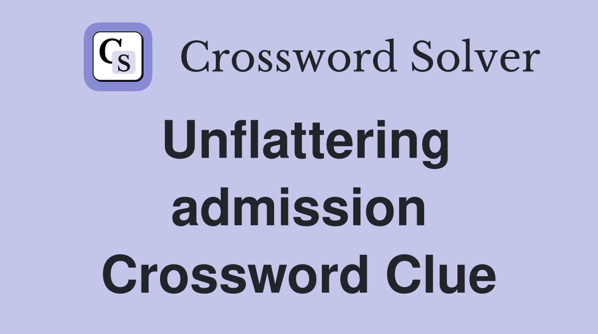 Unflattering admission Crossword Clue