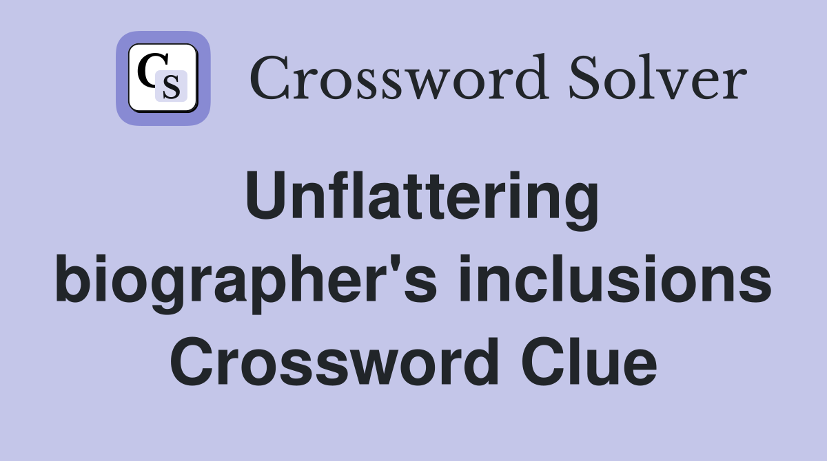 Unflattering biographer's inclusions Crossword Clue