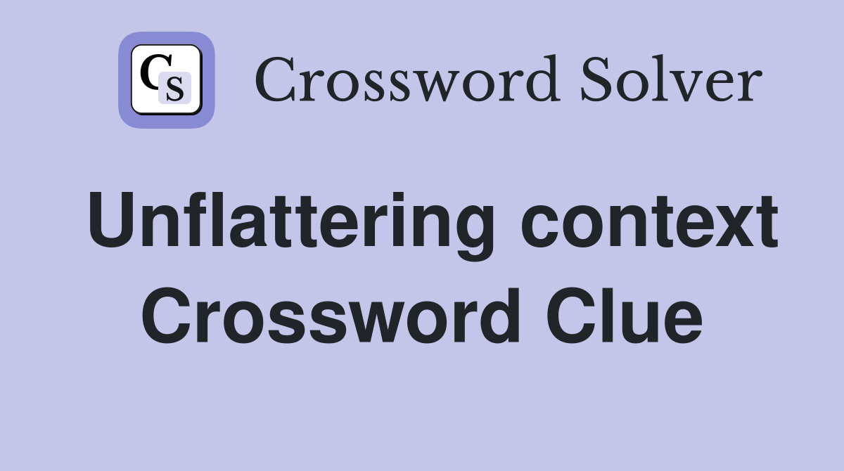 Unflattering context Crossword Clue