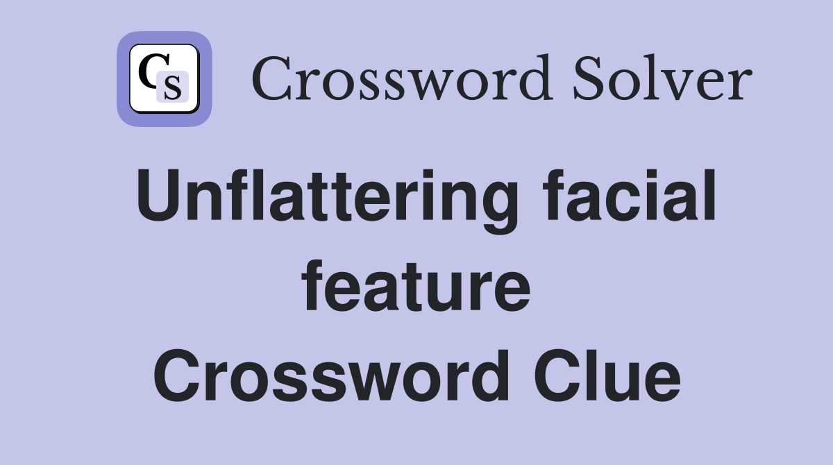 Unflattering facial feature Crossword Clue